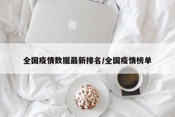 全国疫情数据最新排名/全国疫情榜单