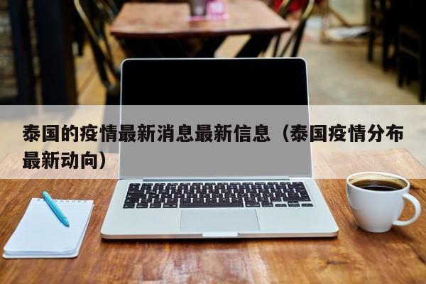 泰国的疫情最新消息最新信息（泰国疫情分布最新动向）