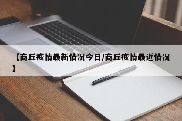 【商丘疫情最新情况今日/商丘疫情最近情况】