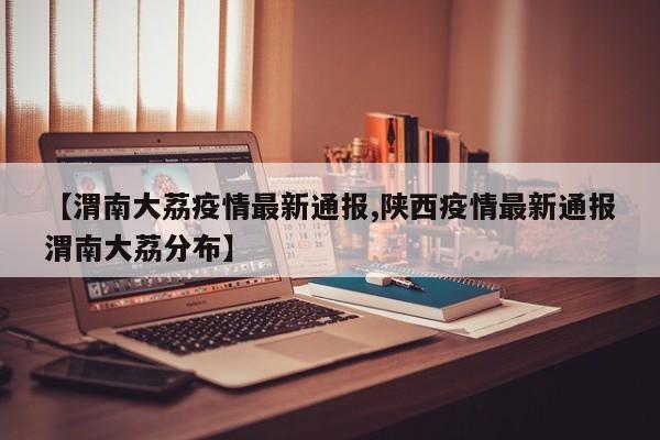 【渭南大荔疫情最新通报,陕西疫情最新通报渭南大荔分布】