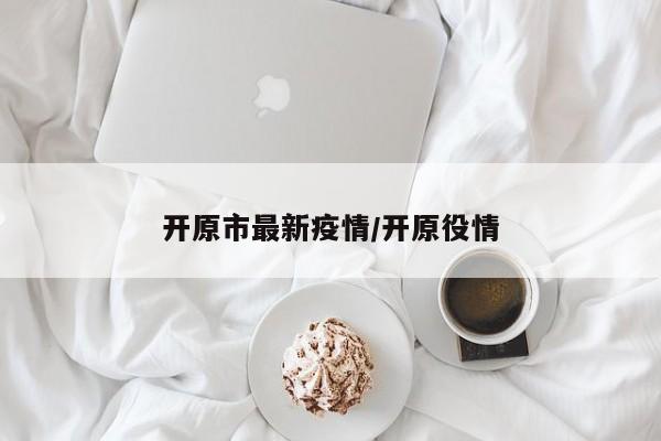 开原市最新疫情/开原役情