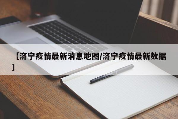 【济宁疫情最新消息地图/济宁疫情最新数据】