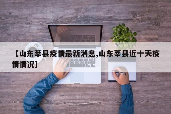 【山东莘县疫情最新消息,山东莘县近十天疫情情况】