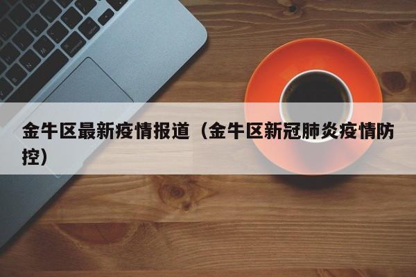 金牛区最新疫情报道（金牛区新冠肺炎疫情防控）