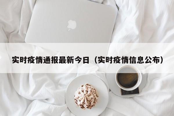 实时疫情通报最新今日（实时疫情信息公布）