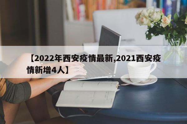 【2022年西安疫情最新,2021西安疫情新增4人】