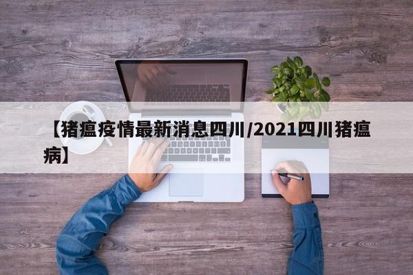 【猪瘟疫情最新消息四川/2021四川猪瘟病】