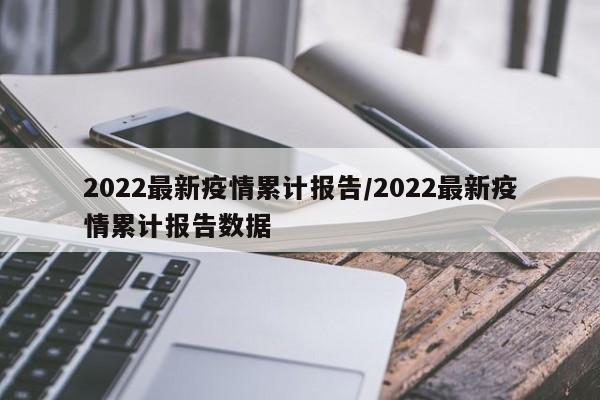 2022最新疫情累计报告/2022最新疫情累计报告数据