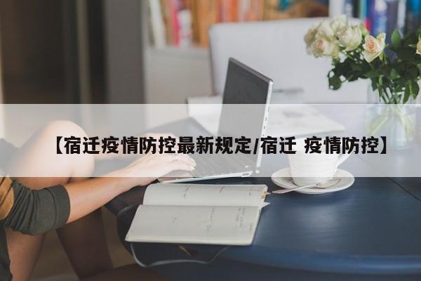 【宿迁疫情防控最新规定/宿迁 疫情防控】