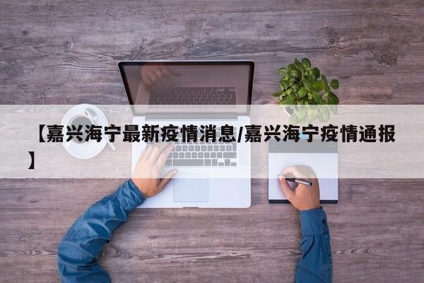 【嘉兴海宁最新疫情消息/嘉兴海宁疫情通报】