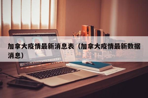 加拿大疫情最新消息表（加拿大疫情最新数据消息）
