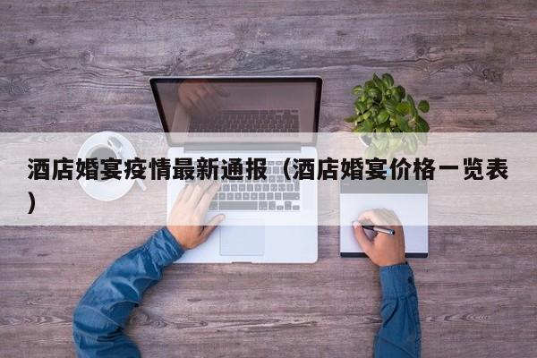 酒店婚宴疫情最新通报（酒店婚宴价格一览表）