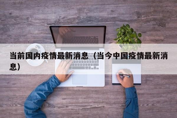 当前国内疫情最新消息（当今中国疫情最新消息）