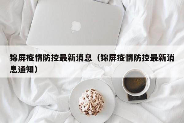 锦屏疫情防控最新消息（锦屏疫情防控最新消息通知）