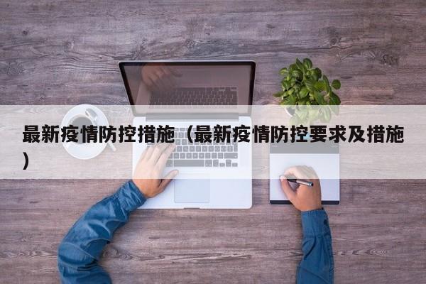 最新疫情防控措施（最新疫情防控要求及措施）