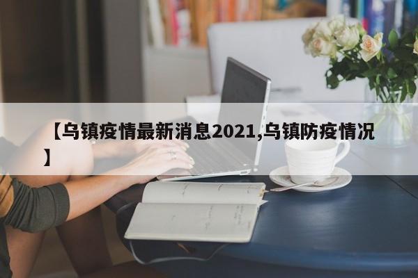 【乌镇疫情最新消息2021,乌镇防疫情况】