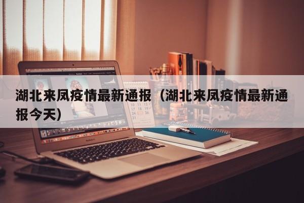 湖北来凤疫情最新通报（湖北来凤疫情最新通报今天）