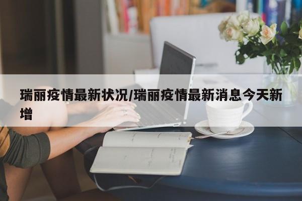 瑞丽疫情最新状况/瑞丽疫情最新消息今天新增
