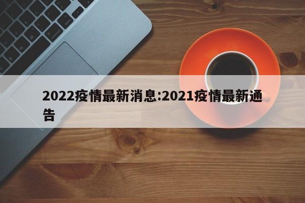 2022疫情最新消息:2021疫情最新通告