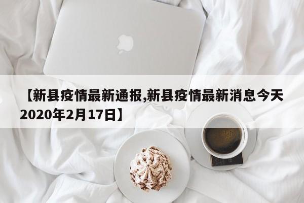 【新县疫情最新通报,新县疫情最新消息今天2020年2月17日】
