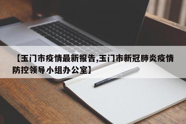 【玉门市疫情最新报告,玉门市新冠肺炎疫情防控领导小组办公室】