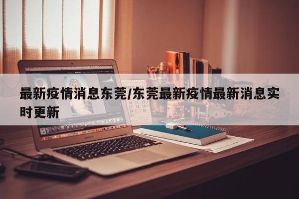 最新疫情消息东莞/东莞最新疫情最新消息实时更新