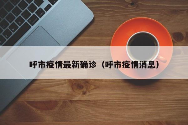 呼市疫情最新确诊（呼市疫情消息）