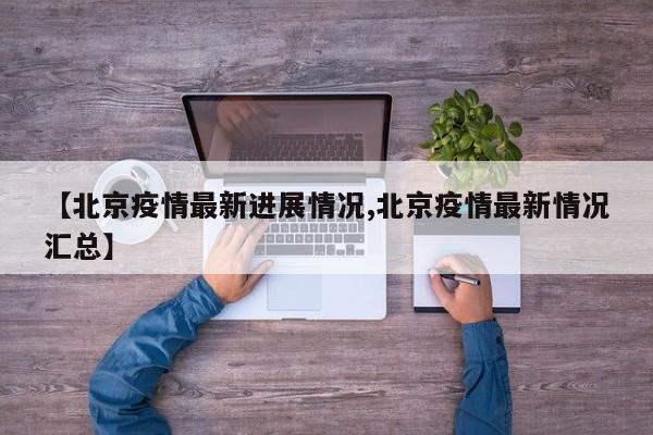 【北京疫情最新进展情况,北京疫情最新情况汇总】