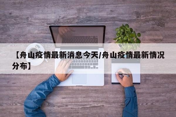【舟山疫情最新消息今天/舟山疫情最新情况分布】