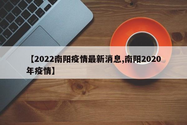 【2022南阳疫情最新消息,南阳2020年疫情】