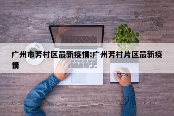 广州市芳村区最新疫情:广州芳村片区最新疫情
