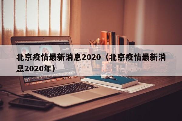 北京疫情最新消息2020（北京疫情最新消息2020年）