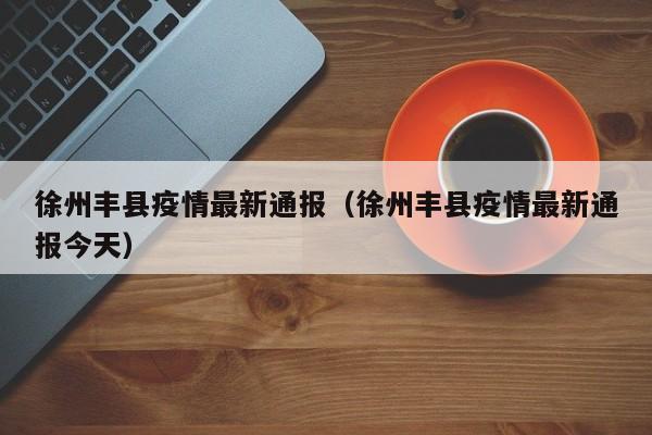 徐州丰县疫情最新通报（徐州丰县疫情最新通报今天）