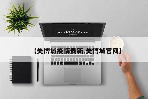 【美博城疫情最新,美博城官网】