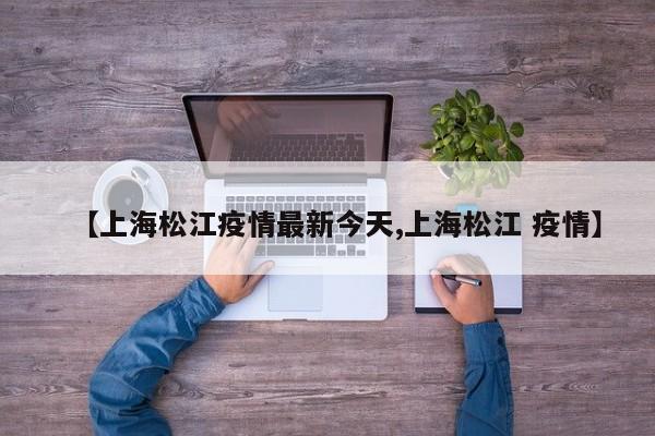 【上海松江疫情最新今天,上海松江 疫情】