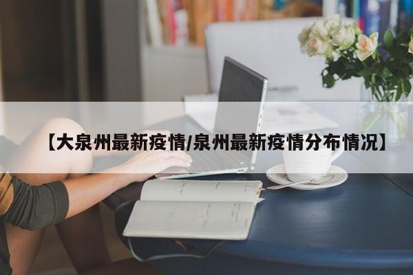 【大泉州最新疫情/泉州最新疫情分布情况】