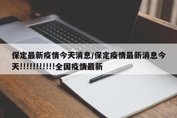 保定最新疫情今天消息/保定疫情最新消息今天!!!!!!!!!!!全国疫情最新