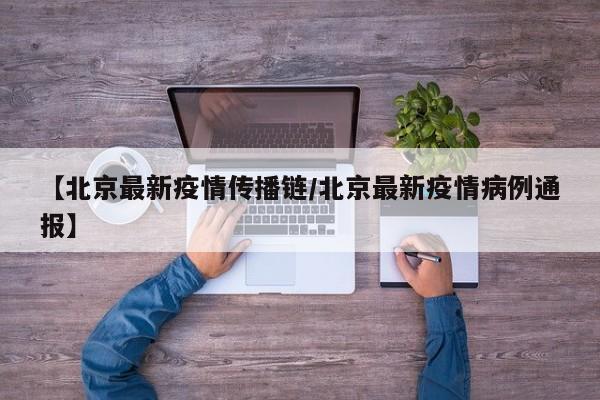 【北京最新疫情传播链/北京最新疫情病例通报】