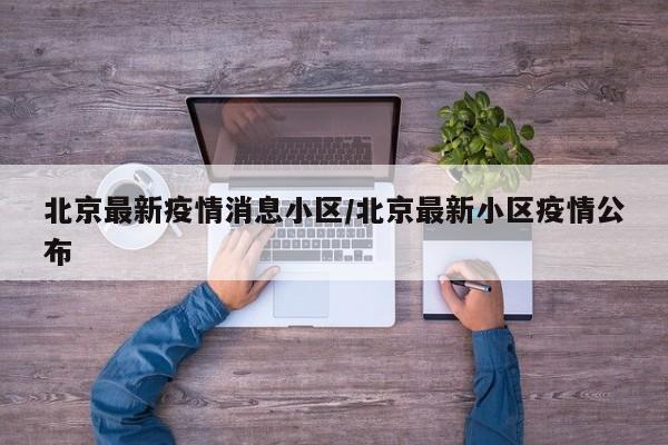 北京最新疫情消息小区/北京最新小区疫情公布