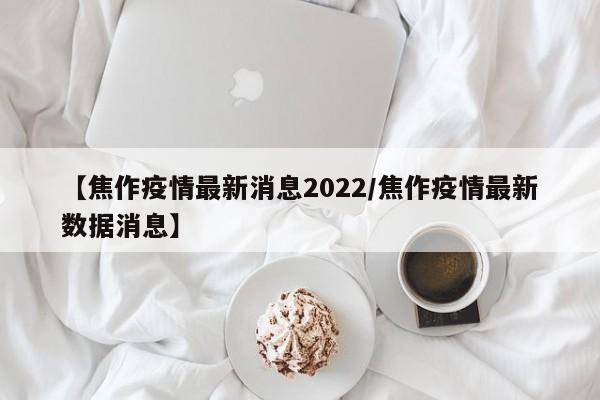 【焦作疫情最新消息2022/焦作疫情最新数据消息】