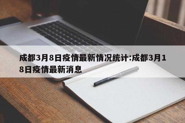 成都3月8日疫情最新情况统计:成都3月18日疫情最新消息