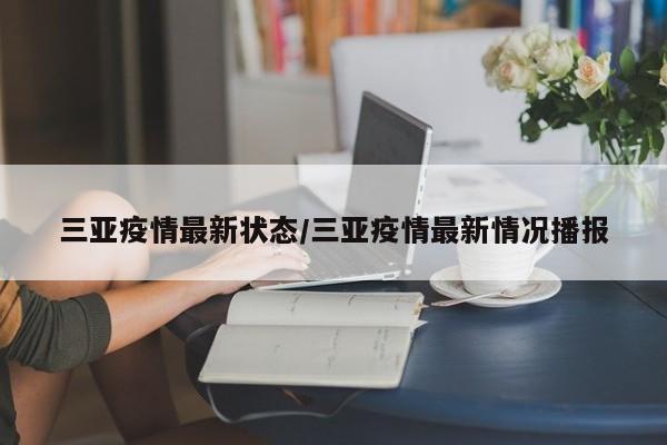 三亚疫情最新状态/三亚疫情最新情况播报