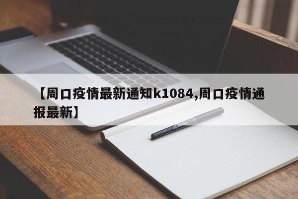 【周口疫情最新通知k1084,周口疫情通报最新】