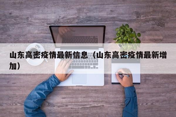 山东高密疫情最新信息（山东高密疫情最新增加）