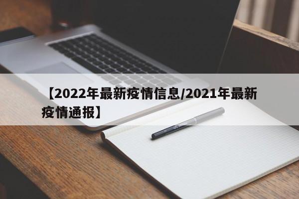 【2022年最新疫情信息/2021年最新疫情通报】