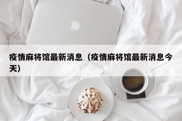 疫情麻将馆最新消息（疫情麻将馆最新消息今天）