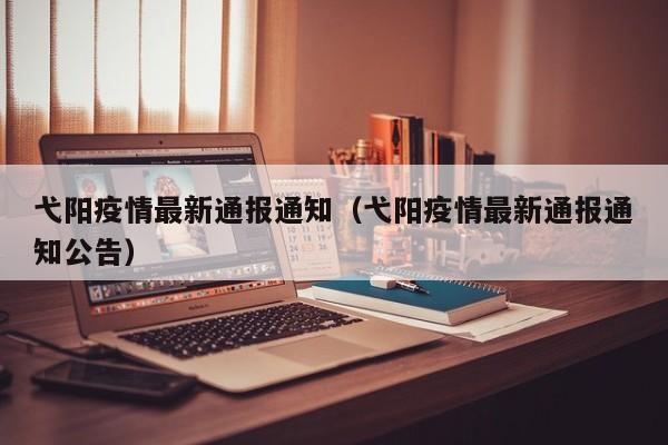 弋阳疫情最新通报通知（弋阳疫情最新通报通知公告）