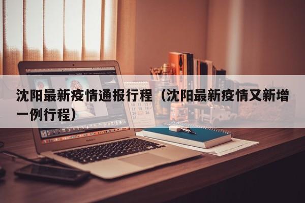 沈阳最新疫情通报行程（沈阳最新疫情又新增一例行程）