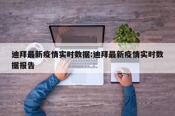 迪拜最新疫情实时数据:迪拜最新疫情实时数据报告