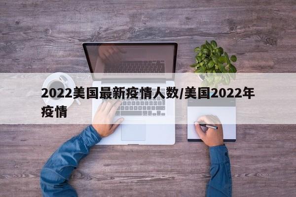 2022美国最新疫情人数/美国2022年疫情